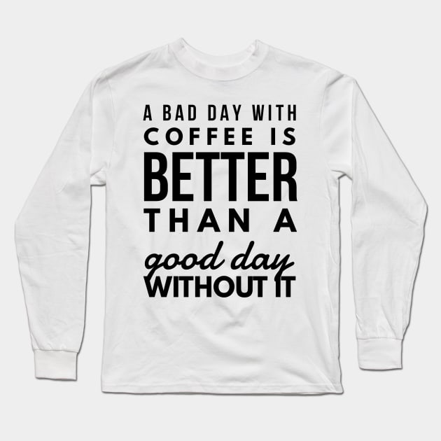 A bad day with coffee is better than a good day without it Long Sleeve T-Shirt by GMAT